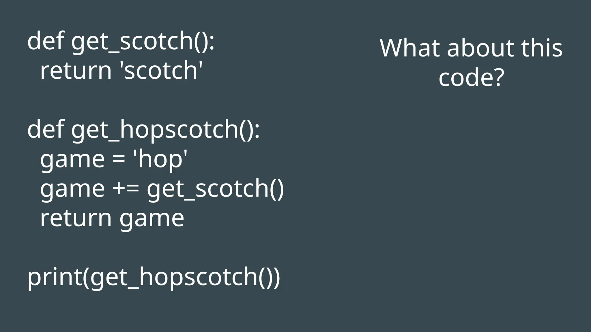 What about this
code?
def get_scotch():
return 'scotch'
def get_hopscotch():
game = 'hop'
game += get_scotch()
return game
print(get_hopscotch())
 