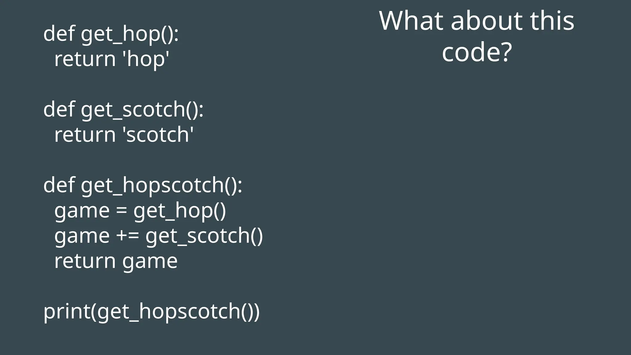 What about this
code?
def get_hop():
return 'hop'
def get_scotch():
return 'scotch'
def get_hopscotch():
game = get_hop()
game += get_scotch()
return game
print(get_hopscotch())
 