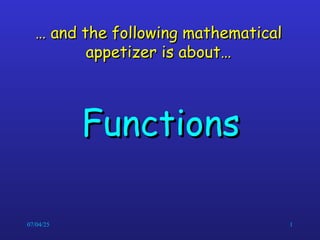07/04/25 1
…
… and the following mathematical
and the following mathematical
appetizer is about…
appetizer is about…
Functions
Functions
 
