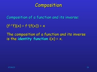07/04/25 28
Composition
Composition
Composition of a function and its inverse:
Composition of a function and its inverse:
(f
(f-1
-1

f)(x) = f
f)(x) = f-1
-1
(f(x)) = x
(f(x)) = x
The composition of a function and its inverse
The composition of a function and its inverse
is the
is the identity function
identity function i(x) = x.
i(x) = x.
 