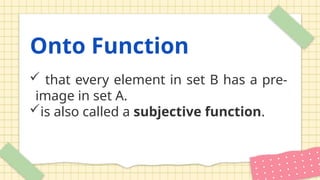 Onto Function
 that every element in set B has a pre-
image in set A.
is also called a subjective function.
 
