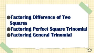 ●Factoring Difference of Two
Squares
●Factoring Perfect Square Trinomial
●Factoring General Trinomial
 