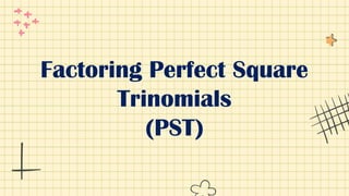 Factoring Perfect Square
Trinomials
(PST)
 