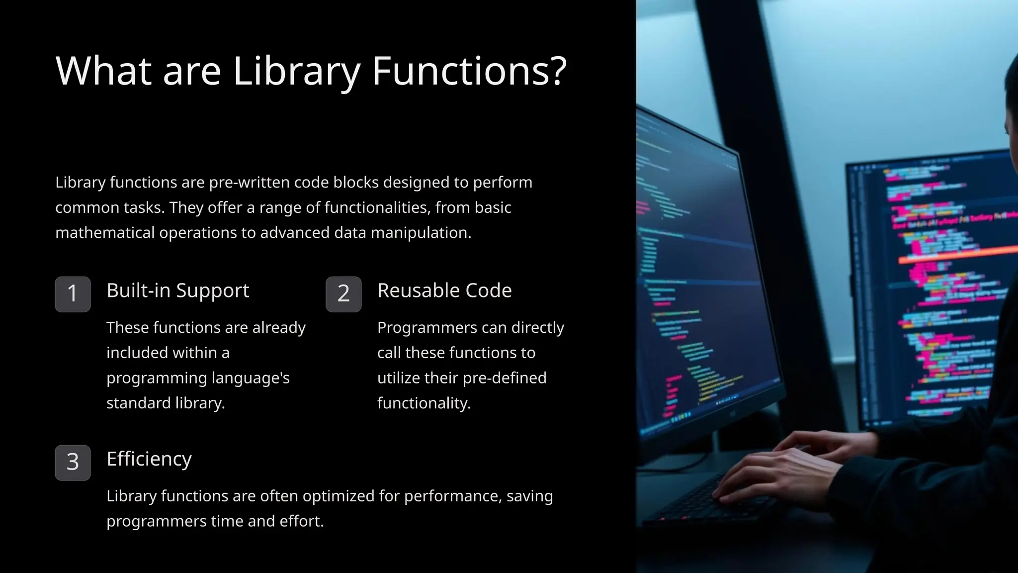 What are Library Functions?
Library functions are pre-written code blocks designed to perform
common tasks. They offer a range of functionalities, from basic
mathematical operations to advanced data manipulation.
1 Built-in Support
These functions are already
included within a
programming language's
standard library.
2 Reusable Code
Programmers can directly
call these functions to
utilize their pre-defined
functionality.
3 Efficiency
Library functions are often optimized for performance, saving
programmers time and effort.
 