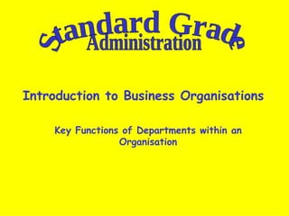 Introduction to Business Organisations Key Functions of Departments within an Organisation Standard Grade Administration 