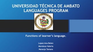 UNIVERSIDAD TÉCNICA DE AMBATO
LANGUAGES PROGRAM
Functions of learner’s language.
Lopez Ana Belen
Mendoza Valeria
Naranjo Tamara
 