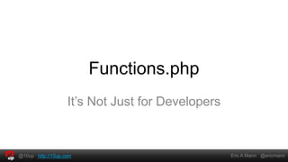 Functions.php
                   It’s Not Just for Developers



@10up http://10up.com                             Eric A Mann @ericmann
 