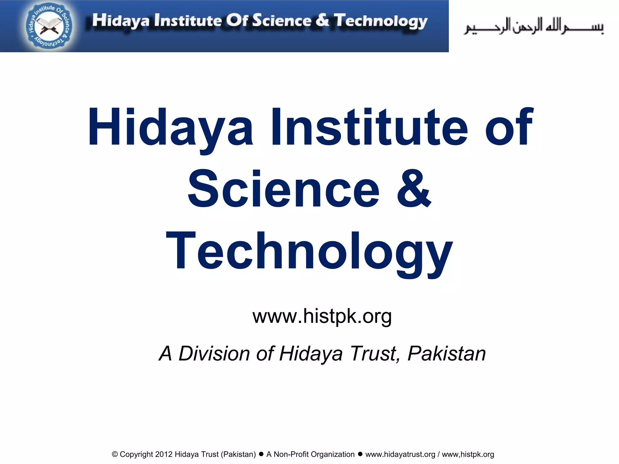 © Copyright 2012 Hidaya Trust (Pakistan) ● A Non-Profit Organization ● www.hidayatrust.org / www,histpk.org
Hidaya Institute of
Science &
Technology
www.histpk.org
A Division of Hidaya Trust, Pakistan
 