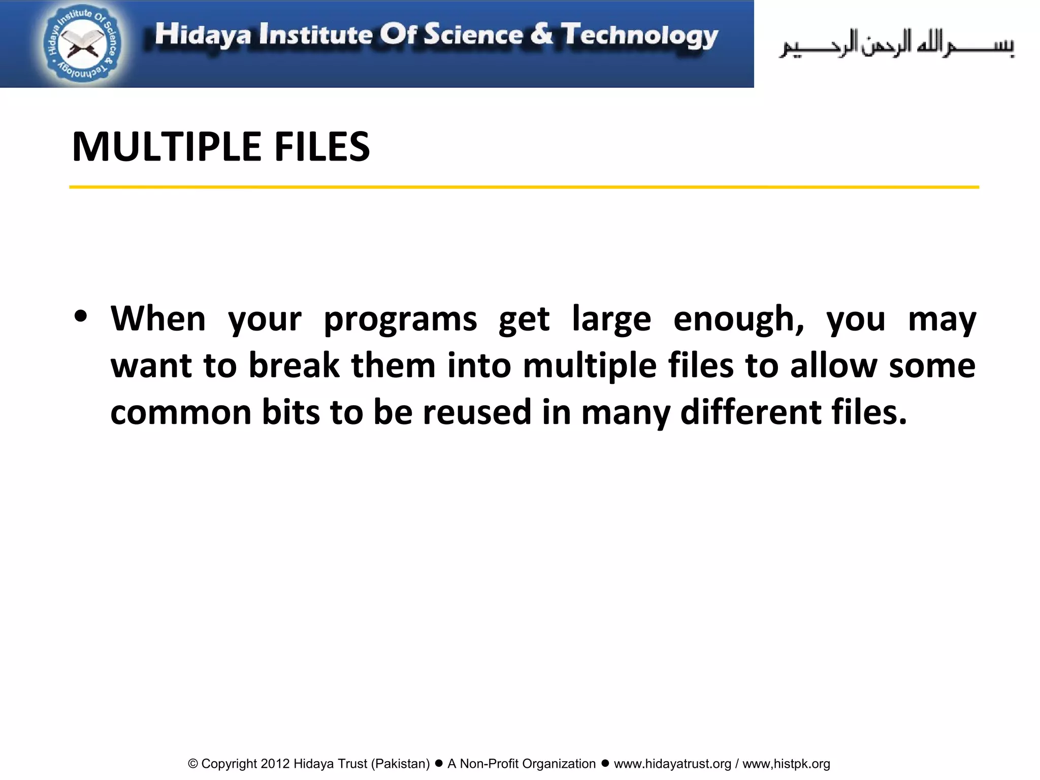 © Copyright 2012 Hidaya Trust (Pakistan) ● A Non-Profit Organization ● www.hidayatrust.org / www,histpk.org
• When your programs get large enough, you may
want to break them into multiple files to allow some
common bits to be reused in many different files.
MULTIPLE FILES
 