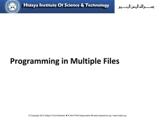 © Copyright 2012 Hidaya Trust (Pakistan) ● A Non-Profit Organization ● www.hidayatrust.org / www,histpk.org
Programming in Multiple Files
 