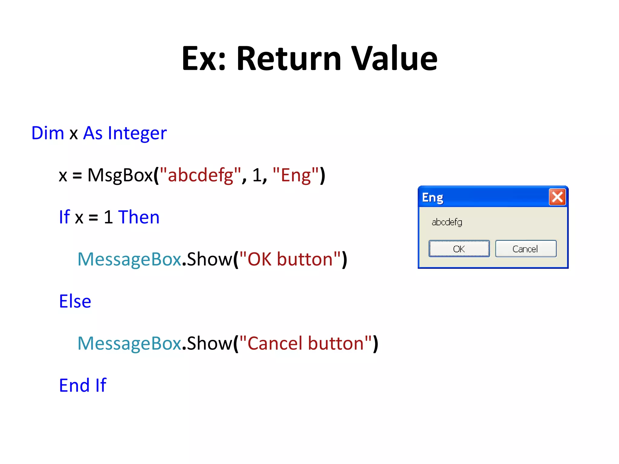 Ex: Return Value
Dim x As Integer
x = MsgBox("abcdefg", 1, "Eng")
If x = 1 Then
MessageBox.Show("OK button")
Else
MessageBox.Show("Cancel button")
End If
 