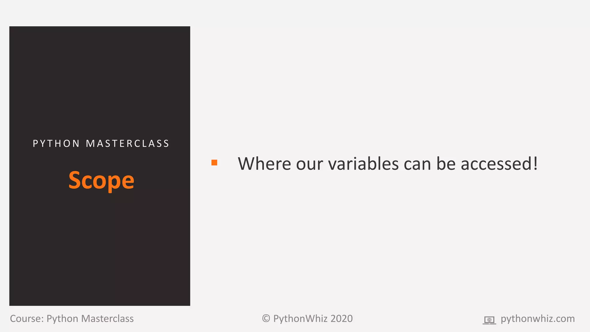 P Y T H O N M A S T E R C L A S S
Scope
 Where our variables can be accessed!
Course: Python Masterclass © PythonWhiz 2020 pythonwhiz.com
 
