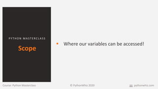 P Y T H O N M A S T E R C L A S S
Scope
 Where our variables can be accessed!
Course: Python Masterclass © PythonWhiz 2020 pythonwhiz.com
 