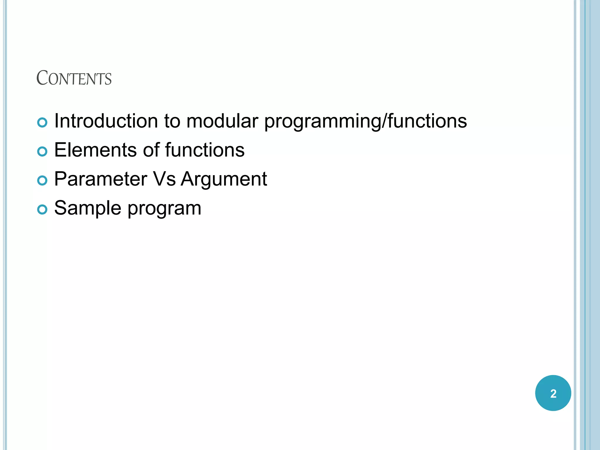 CONTENTS
 Introduction to modular programming/functions
 Elements of functions
 Parameter Vs Argument
 Sample program
2
 