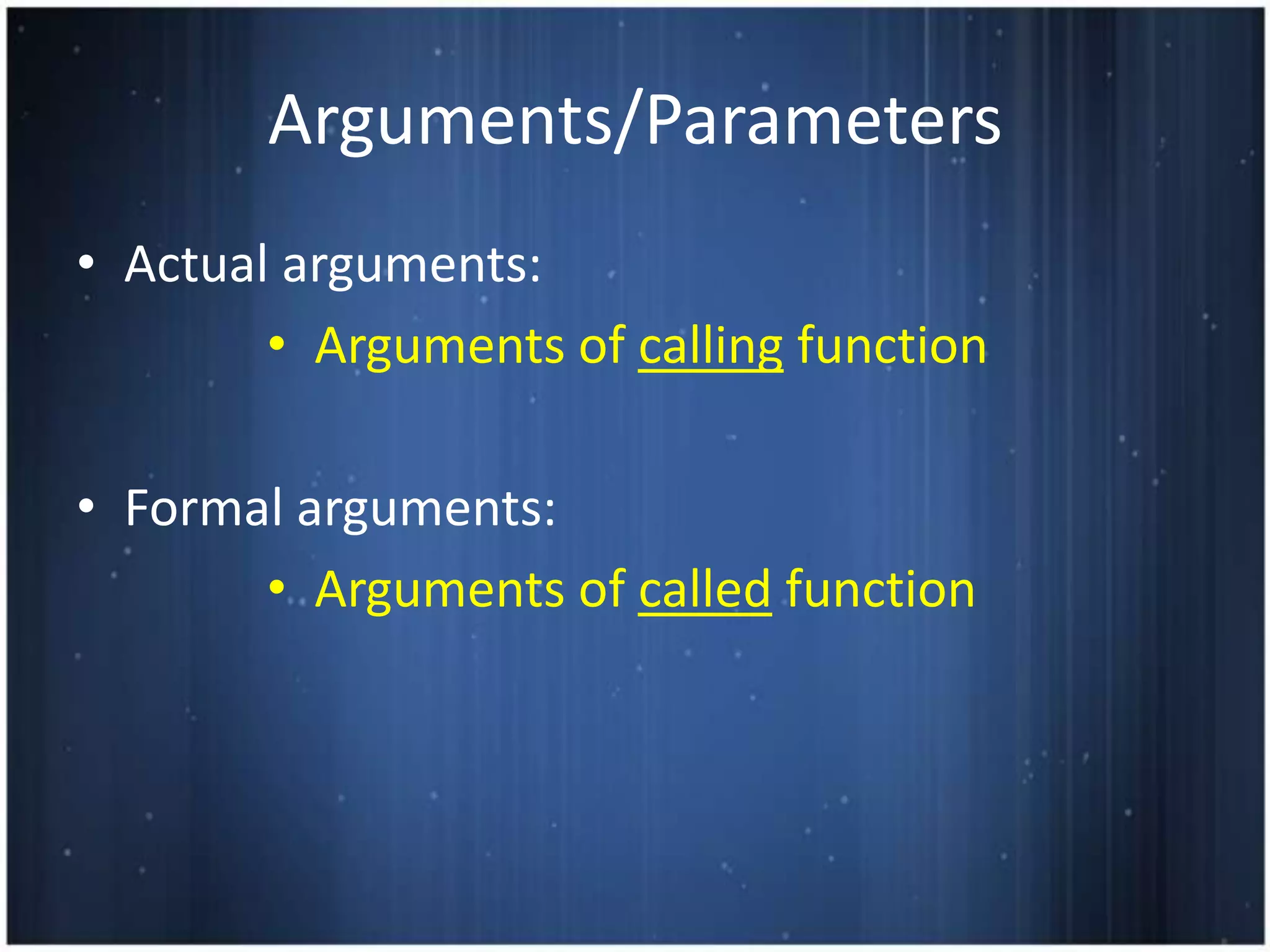 Arguments/Parameters
• Actual arguments:
        • Arguments of calling function

• Formal arguments:
       • Arguments of called function
 
