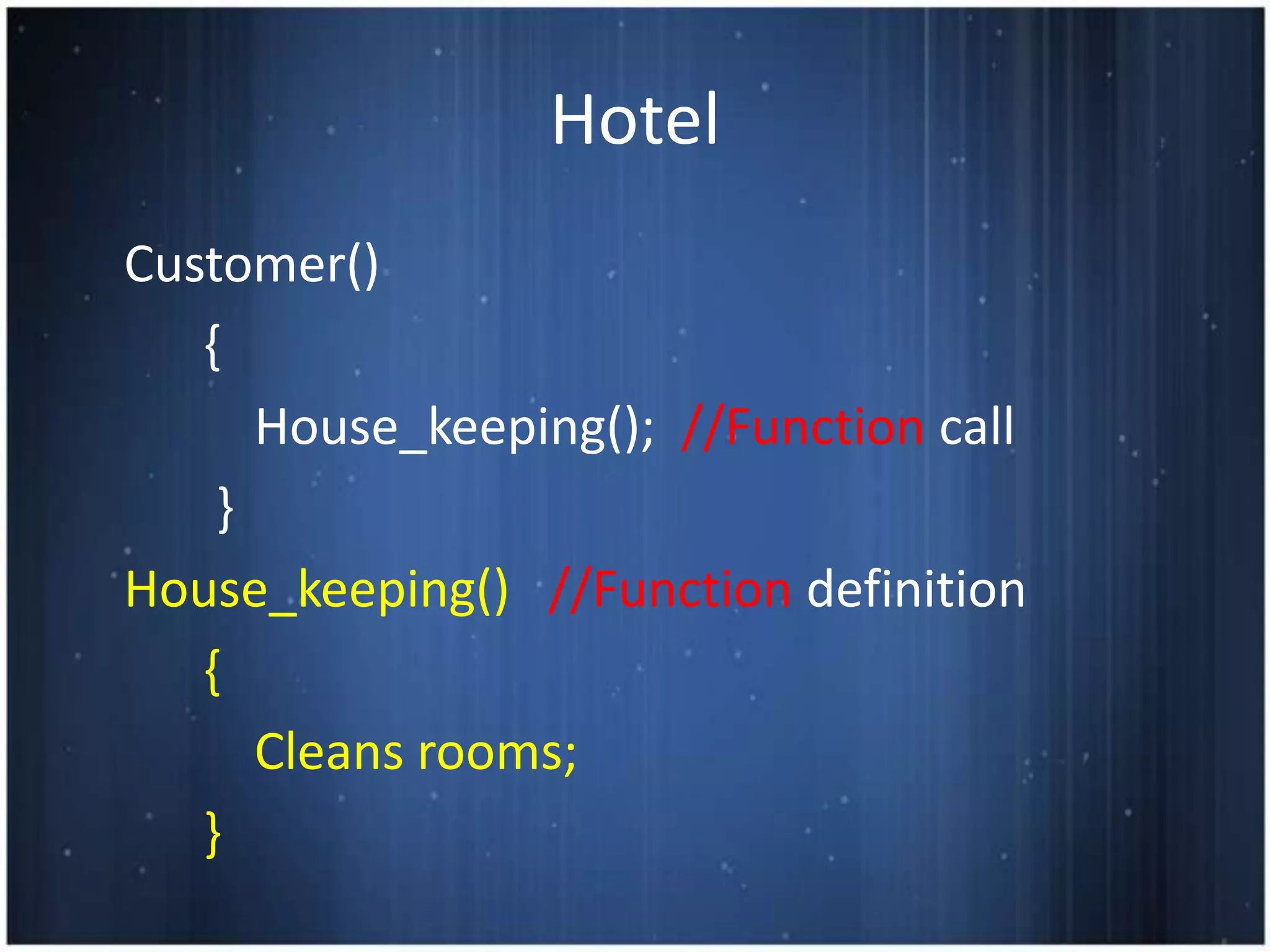 Hotel
Customer()
   {
      House_keeping(); //Function call
    }
House_keeping() //Function definition
   {
      Cleans rooms;
   }
 