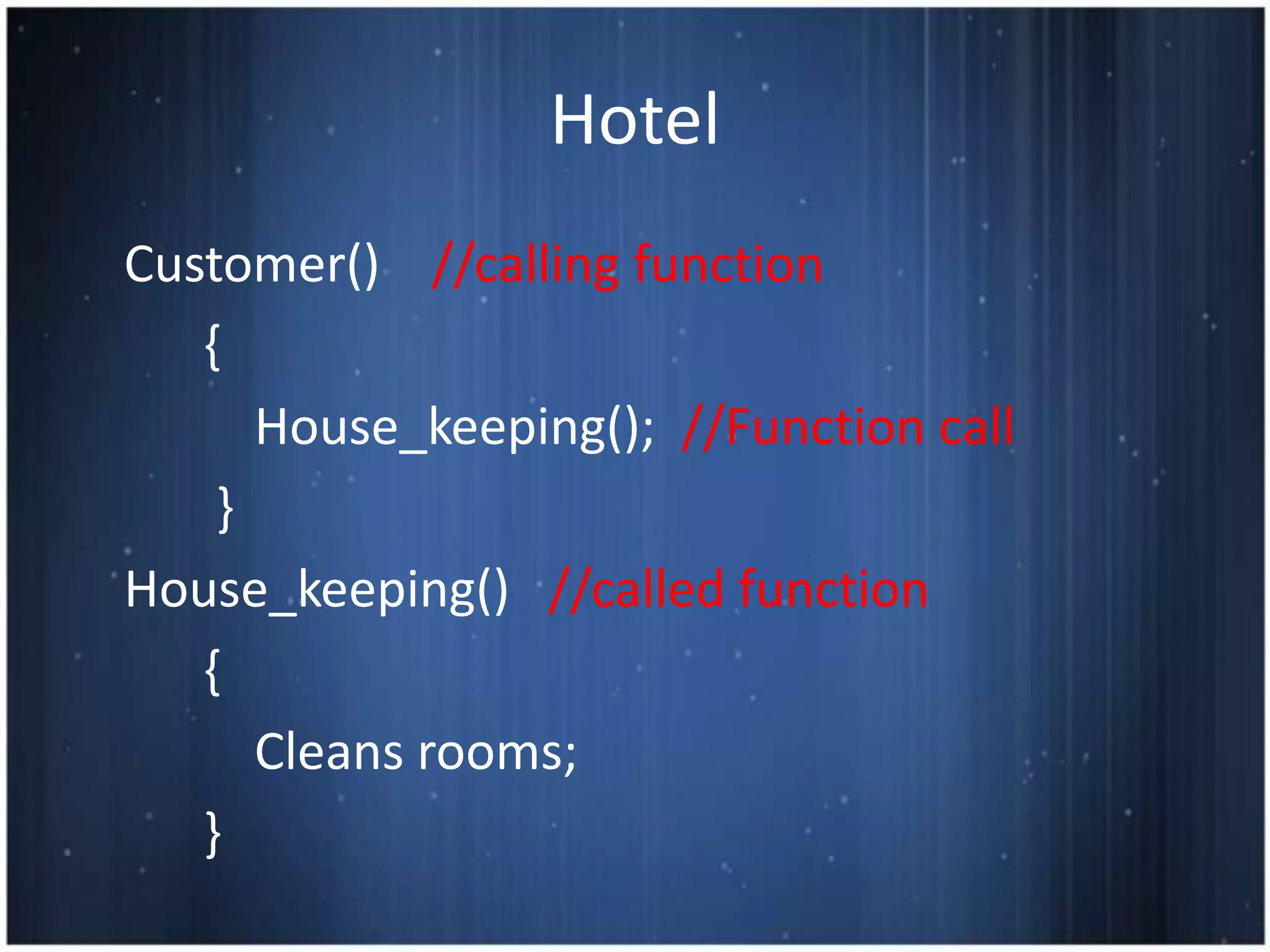 Hotel
Customer() //calling function
   {
      House_keeping(); //Function call
    }
House_keeping() //called function
   {
      Cleans rooms;
   }
 