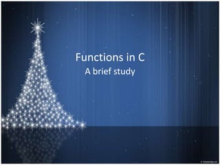 Functions in C
 A brief study
 