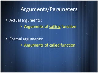 Arguments/Parameters
• Actual arguments:
        • Arguments of calling function

• Formal arguments:
       • Arguments of called function
 