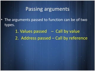 Passing arguments
• The arguments passed to function can be of two
  types.
       1. Values passed – Call by value
       2. Address passed – Call by reference
 