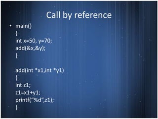 Call by reference
• main()
  {
  int x=50, y=70;
  add(&x,&y);
  }

  add(int *x1,int *y1)
  {
  int z1;
  z1=x1+y1;
  printf(“%d”,z1);
  }
 