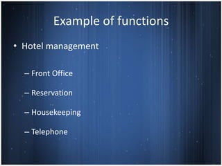Example of functions
• Hotel management

  – Front Office

  – Reservation

  – Housekeeping

  – Telephone
 