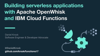 © 2017 IBM Corporation l Interconnect 2017
Building serverless applications
with Apache OpenWhisk
and IBM Cloud Functions
@DanielKrook
Daniel Krook

Software Engineer & Developer Advocate
github.com/krook/functions17
 
