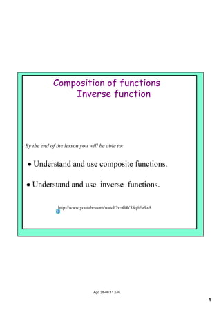 1
Ago 28­06:11 p.m.
Composition of functions
Inverse function
By the end of the lesson you will be able to:
• Understand and use composite functions.
• Understand and use  inverse  functions.
http://www.youtube.com/watch?v=GW3Sq6Ez9zA
 