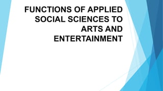 FUNCTIONS OF APPLIED
SOCIAL SCIENCES TO
ARTS AND
ENTERTAINMENT
 
