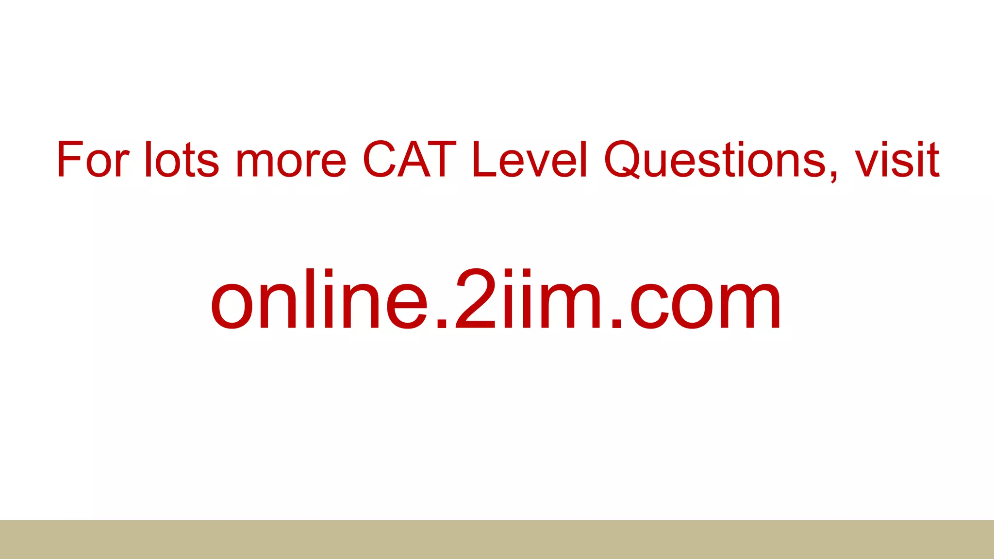 For lots more CAT Level Questions, visit
online.2iim.com
 