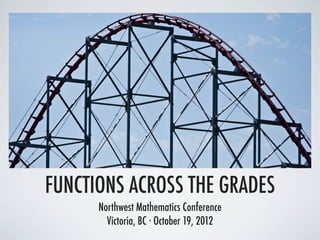 FUNCTIONS ACROSS THE GRADES
      Northwest Mathematics Conference
        Victoria, BC ∙ October 19, 2012
 