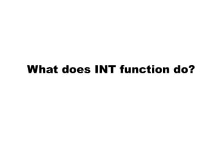 What does INT function do?