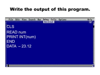 Write the output of this program.
CLS
READ num
PRINT INT(num)
END
DATA – 23.12