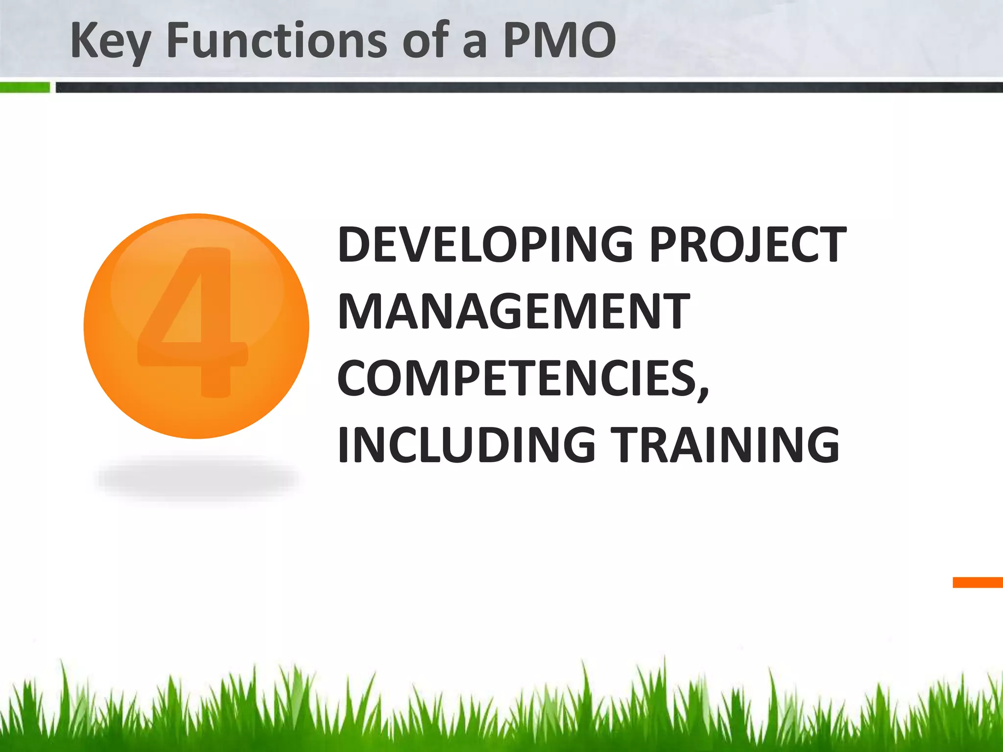 DEVELOPING PROJECT
MANAGEMENT
COMPETENCIES,
INCLUDING TRAINING
Key Functions of a PMO
 