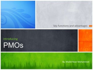 key functions and advantages
introducing
PMOs
By: Khalid Noor Mohammed
 