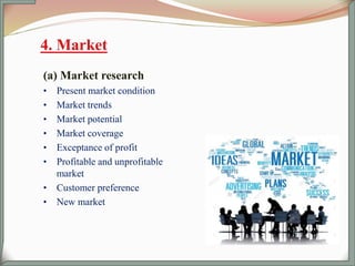 (a) Market research
• Present market condition
• Market trends
• Market potential
• Market coverage
• Exceptance of profit
• Profitable and unprofitable
market
• Customer preference
• New market
 