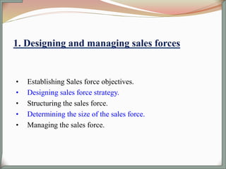 • Establishing Sales force objectives.
• Designing sales force strategy.
• Structuring the sales force.
• Determining the size of the sales force.
• Managing the sales force.
 