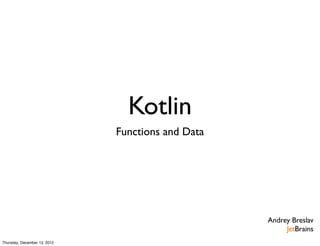 Kotlin
                              Functions and Data




                                                   Andrey Breslav
                                                        JetBrains
Thursday, December 13, 2012
 