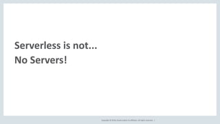 Copyright © 2018, Oracle and/or its affiliates. All rights reserved. |
Serverless is not...
No Servers!
 