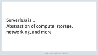 Copyright © 2018, Oracle and/or its affiliates. All rights reserved. |
Serverless is...
Abstraction of compute, storage,
networking, and more
 