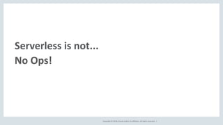 Copyright © 2018, Oracle and/or its affiliates. All rights reserved. |
Serverless is not...
No Ops!
 