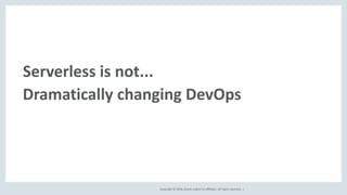 Copyright © 2018, Oracle and/or its affiliates. All rights reserved. |
Serverless is not...
Dramatically changing DevOps
 