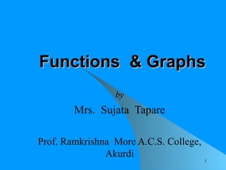 Functions  & Graphs by Mrs.  Sujata  Tapare Prof. Ramkrishna  More A.C.S. College, Akurdi 