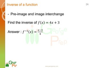 Inverse of a function
www.georgeprep.com
24
- Pre-image and image interchange
Find the inverse of 𝑓 𝑥 = 4𝑥 + 3
Answer : 𝑓−1
𝑥 =
𝑥−3
4
 
