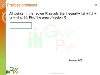 Practise problems
www.georgeprep.com
35
All points in the region R satisfy the inequality 𝑥 + 𝑦 +
𝑥 + 𝑦 ≤ 40. Find the area of region R
Answer: 600
 