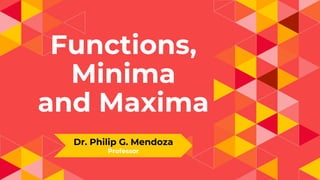 Functions,
Minima
and Maxima
Dr. Philip G. Mendoza
Professor
 