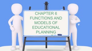 CHAPTER 6
FUNCTIONS AND
MODELS OF
EDUCATIONAL
PLANNING
 