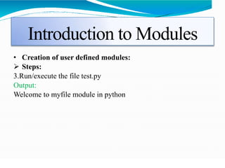 Introduction to Modules
• Creation of user defined modules:
 Steps:
3.Run/execute the file test.py
Output:
Welcome to myfile module in python
 