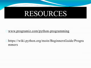 RESOURCES
www.programiz.com/python-programming
https://wiki.python.org/moin/BeginnersGuide/Progra
mmers
 