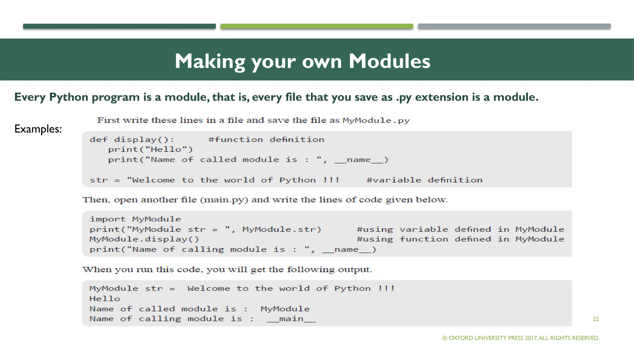 22
Making your own Modules
Every Python program is a module, that is, every file that you save as .py extension is a module.
© OXFORD UNIVERSITY PRESS 2017.ALL RIGHTS RESERVED.
Examples:
 